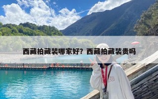 西藏拍藏裝哪家好？西藏拍藏裝貴嗎