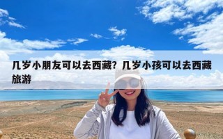 幾歲小朋友可以去西藏？幾歲小孩可以去西藏旅游