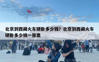 北京到西藏火車硬臥多少錢(qián)？北京到西藏火車硬臥多少錢(qián)一張票