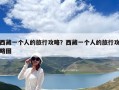 西藏一個人的旅行攻略？西藏一個人的旅行攻略圖