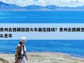 貴州去西藏旅游火車最佳路線？貴州去西藏怎么坐車