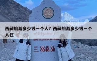西藏旅游多少錢一個人？西藏旅游多少錢一個人住