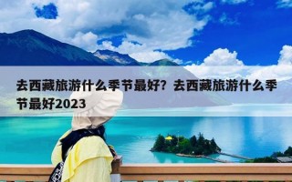 去西藏旅游什么季節(jié)最好？去西藏什么月份最適合旅游？