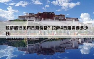 拉薩旅行團四日游價格？拉薩4日游需要多少錢