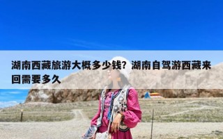 湖南西藏旅游大概多少錢？湖南自駕游西藏來回需要多久