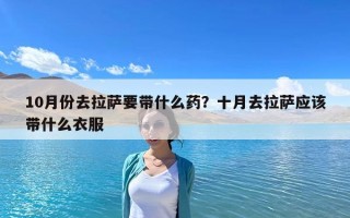 10月份去拉薩要帶什么藥？十月去拉薩應該帶什么衣服