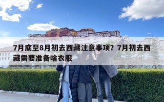 7月底至8月初去西藏注意事項？7月初去西藏需要準(zhǔn)備啥衣服