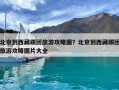 北京到西藏跟團旅游攻略圖？北京到西藏跟團旅游攻略圖片大全
