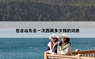 包含山東去一次西藏多少錢的詞條