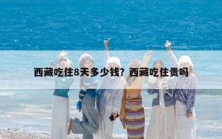 西藏吃住8天多少錢？西藏吃住貴嗎
