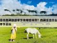 適合西藏旅游季節(jié)有哪些城市？西藏適合什么季節(jié)去玩