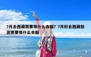 7月去西藏需要帶什么衣服？7月份去西藏旅游需要帶什么衣服