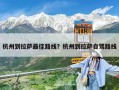 杭州到拉薩最佳路線？杭州到拉薩自駕路線