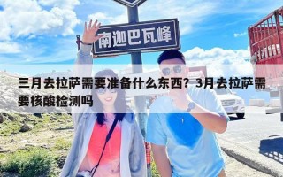 三月去拉薩需要準備什么東西？3月去拉薩需要核酸檢測嗎