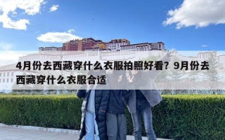 4月份去西藏穿什么衣服拍照好看？9月份去西藏穿什么衣服合適