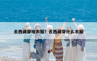 去西藏穿啥衣服？去西藏穿什么衣服