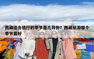 西藏適合旅行的季節(jié)是幾月份？西藏旅游哪個季節(jié)最好