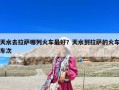 天水去拉薩哪列火車最好？天水到拉薩的火車車次