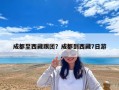 成都至西藏跟團？成都到西藏7日游