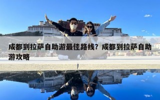 成都到拉薩自助游最佳路線？成都到拉薩自助游攻略