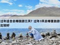 過(guò)年適合去哪旅游三天？過(guò)年3天去哪里旅游比較好