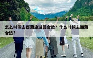 怎么時(shí)候去西藏旅游最合適？什么時(shí)候去西藏合適?