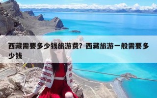 西藏需要多少錢旅游費？西藏旅游一般需要多少錢