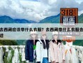 去西藏應(yīng)該帶什么衣服？去西藏帶什么衣服合適