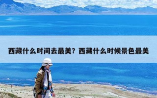 西藏什么時間去最美？西藏什么時候景色最美