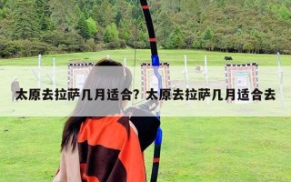 太原去拉薩幾月適合？太原去拉薩幾月適合去