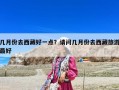 幾月份去西藏好一點？請問幾月份去西藏旅游最好