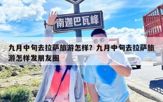九月中旬去拉薩旅游怎樣？九月中旬去拉薩旅游怎樣發朋友圈
