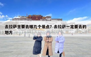 去拉薩主要去哪幾個(gè)景點(diǎn)？去拉薩一定要去的地方