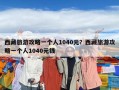 西藏旅游攻略一個人1040元？西藏旅游攻略一個人1040元錢