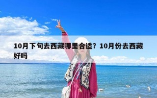10月下旬去西藏哪里合適？10月份去西藏好嗎