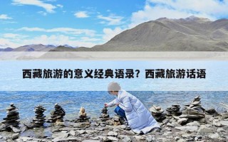 西藏旅游的意義經典語錄？西藏旅游話語