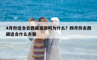 4月份適合去西藏旅游嗎為什么？四月份去西藏適合什么衣服