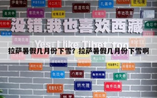 拉薩暑假幾月份下雪？拉薩暑假幾月份下雪啊