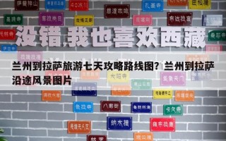 蘭州到拉薩旅游七天攻略路線圖？蘭州到拉薩沿途風(fēng)景圖片