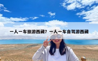 一人一車旅游西藏？一人一車自駕游西藏