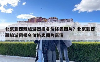 北京到西藏旅游團(tuán)報(bào)名價(jià)格表圖片？北京到西藏旅游團(tuán)報(bào)名價(jià)格表圖片高清
