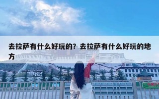 去拉薩有什么好玩的？去拉薩有什么好玩的地方