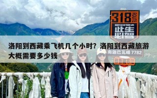 洛陽到西藏乘飛機幾個小時？洛陽到西藏旅游大概需要多少錢