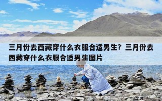 三月份去西藏穿什么衣服合適男生？三月份去西藏穿什么衣服合適男生圖片