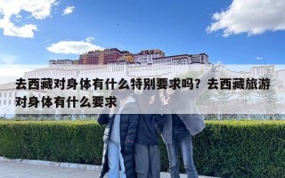 去西藏對身體有什么特別要求嗎？去西藏旅游對身體有什么要求