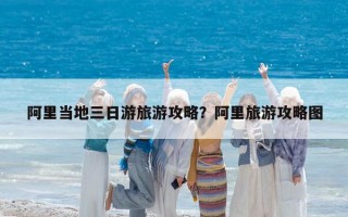 阿里當地三日游旅游攻略？阿里旅游攻略圖