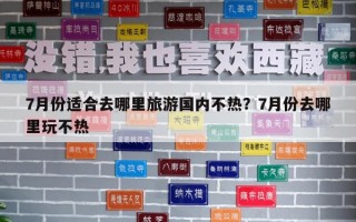 7月份適合去哪里旅游國內不熱？7月份去哪里玩不熱