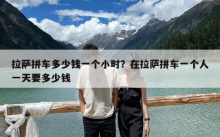 拉薩拼車多少錢一個(gè)小時(shí)？在拉薩拼車一個(gè)人一天要多少錢