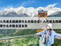 八月底去西藏穿什么衣服合適？八月底去西藏穿什么衣服合適女生