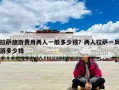 拉薩旅游費用兩人一般多少錢？兩人拉薩一周游多少錢